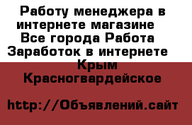 Работу менеджера в интернете магазине. - Все города Работа » Заработок в интернете   . Крым,Красногвардейское